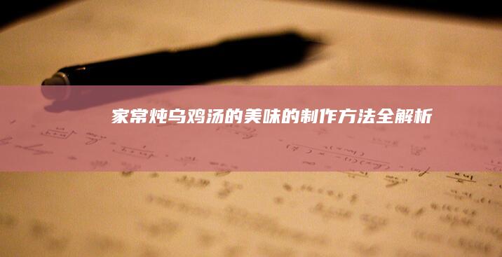 家常炖乌鸡汤的美味的制作方法全解析